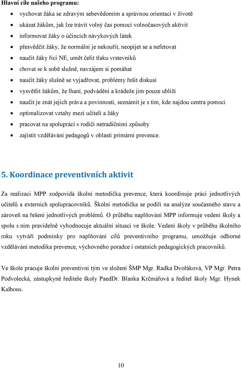 vyjadřovat, problémy řešit diskusí vysvětlit žákům, že lhaní, podvádění a krádeže jim pouze ublíží naučit je znát jejich práva a povinnosti, seznámit je s tím, kde najdou centra pomoci optimalizovat