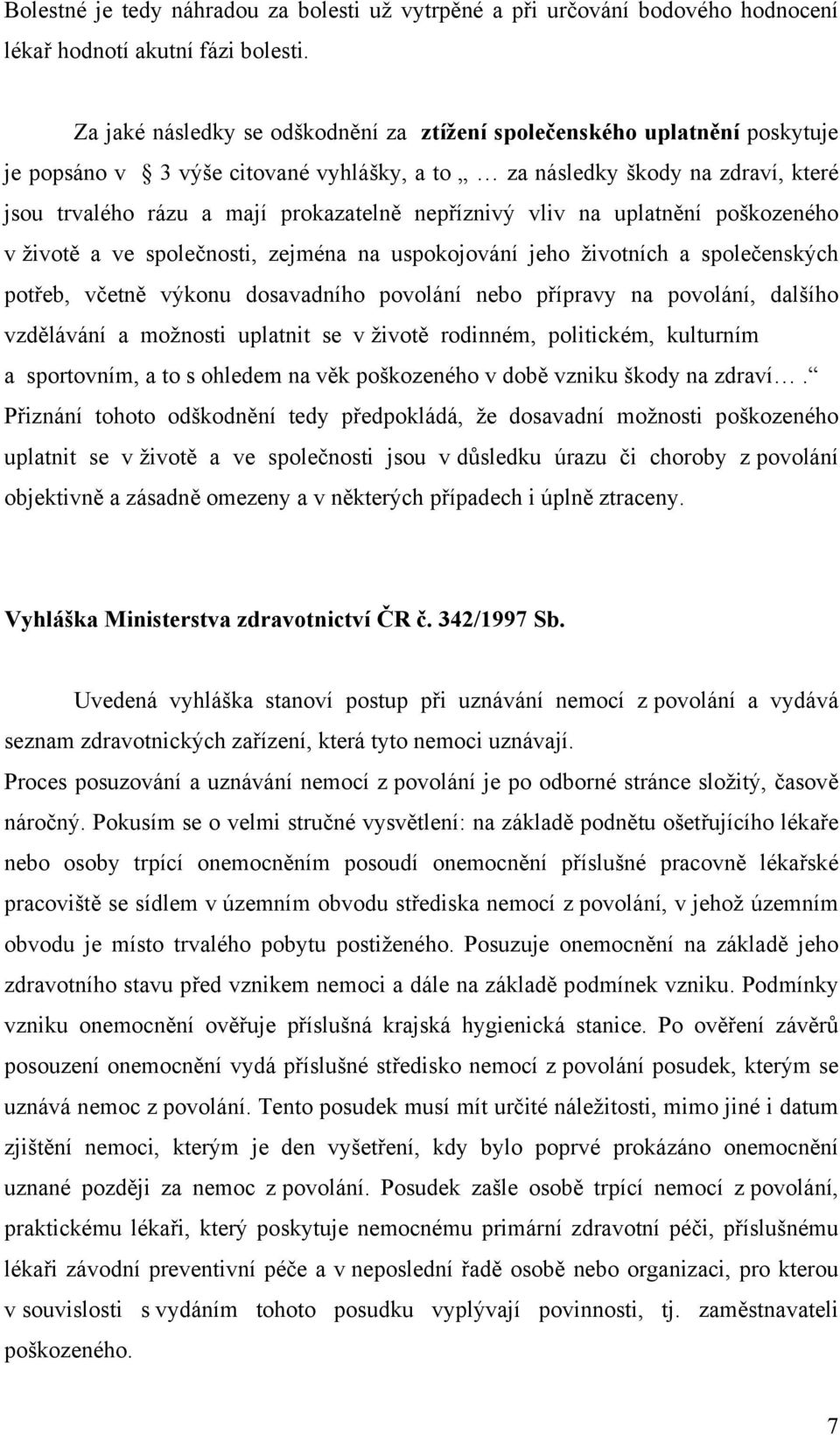 nepříznivý vliv na uplatnění poškozeného v životě a ve společnosti, zejména na uspokojování jeho životních a společenských potřeb, včetně výkonu dosavadního povolání nebo přípravy na povolání,