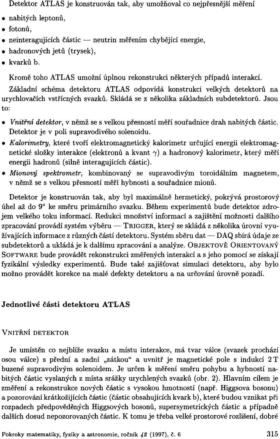 Skládá se z několika základních subdetektorů. Jsou to: Vnitřní detektor, v němž se s velkou přesností měří souřadnice drah nabitých částic. Detektor je v poli supravodivého solenoidu.