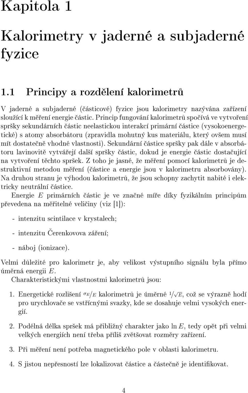 ov²em musí mít dostate n vhodné vlastnosti). Sekundární ástice spr²ky pak dále v absorbátoru lavinovit vytvá ejí dal²í spr²ky ástic, dokud je energie ástic dosta ující na vytvo ení t chto spr²ek.