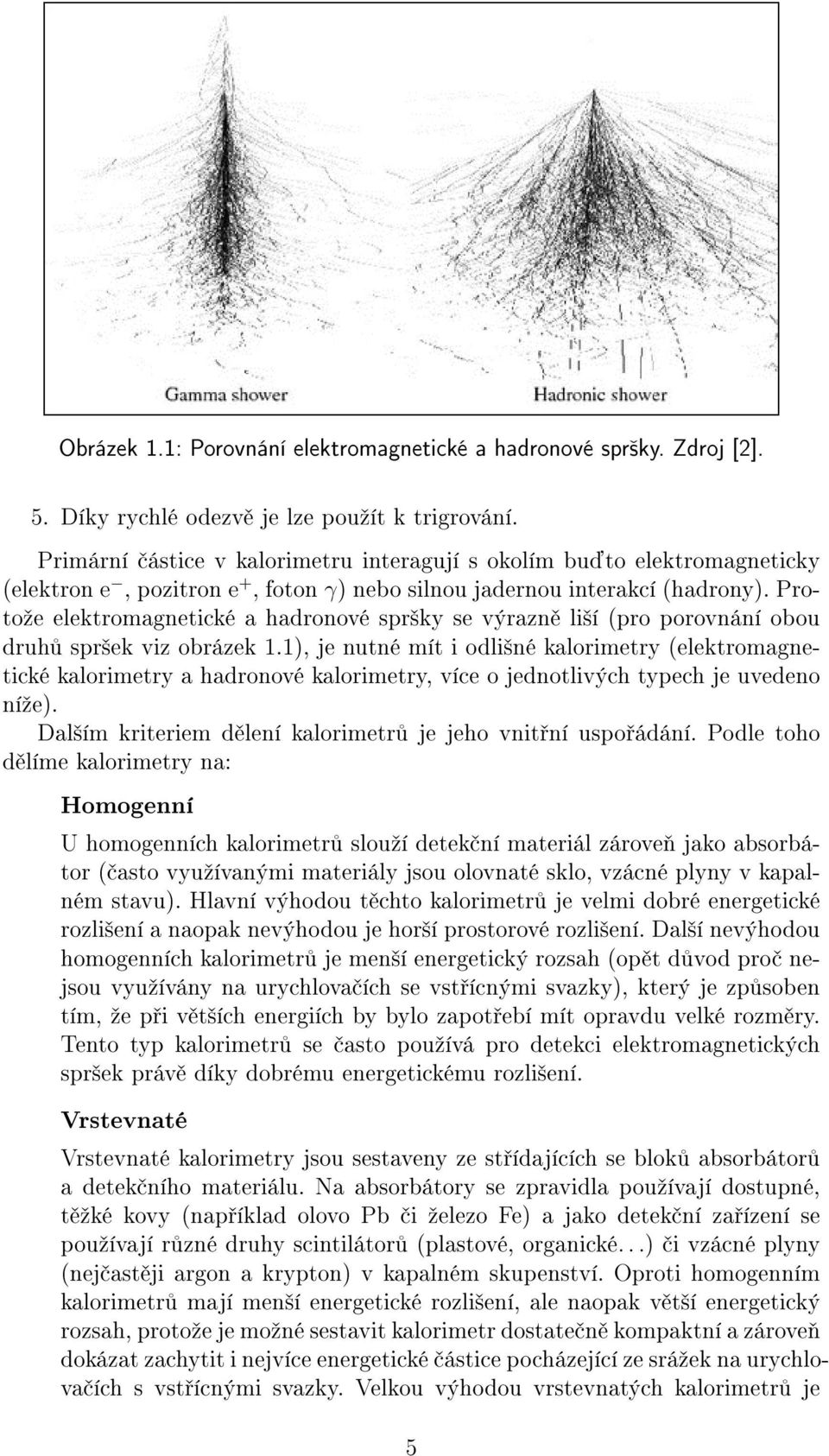 Protoºe elektromagnetické a hadronové spr²ky se výrazn li²í (pro porovnání obou druh spr²ek viz obrázek 1.