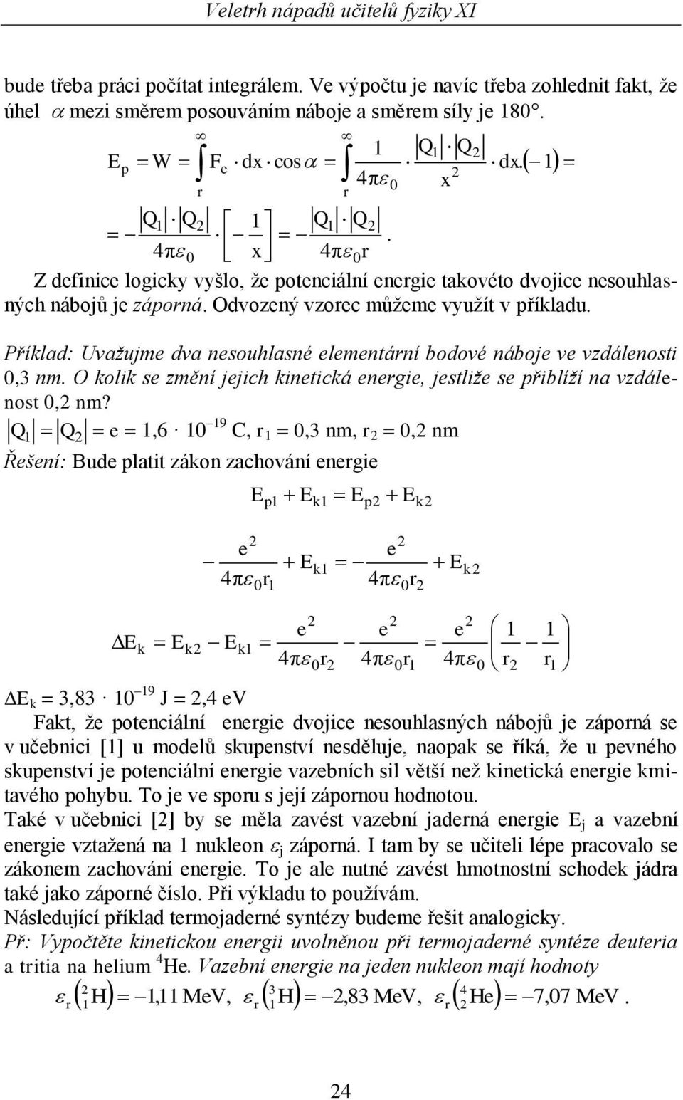 1 Příklad: Uvažujme dva nesouhlasné elementání bodové náboje ve vzdálenosti 0,3 nm. O kolik se změní jejich kinetická enegie, jestliže se přiblíží na vzdálenost 0, nm?