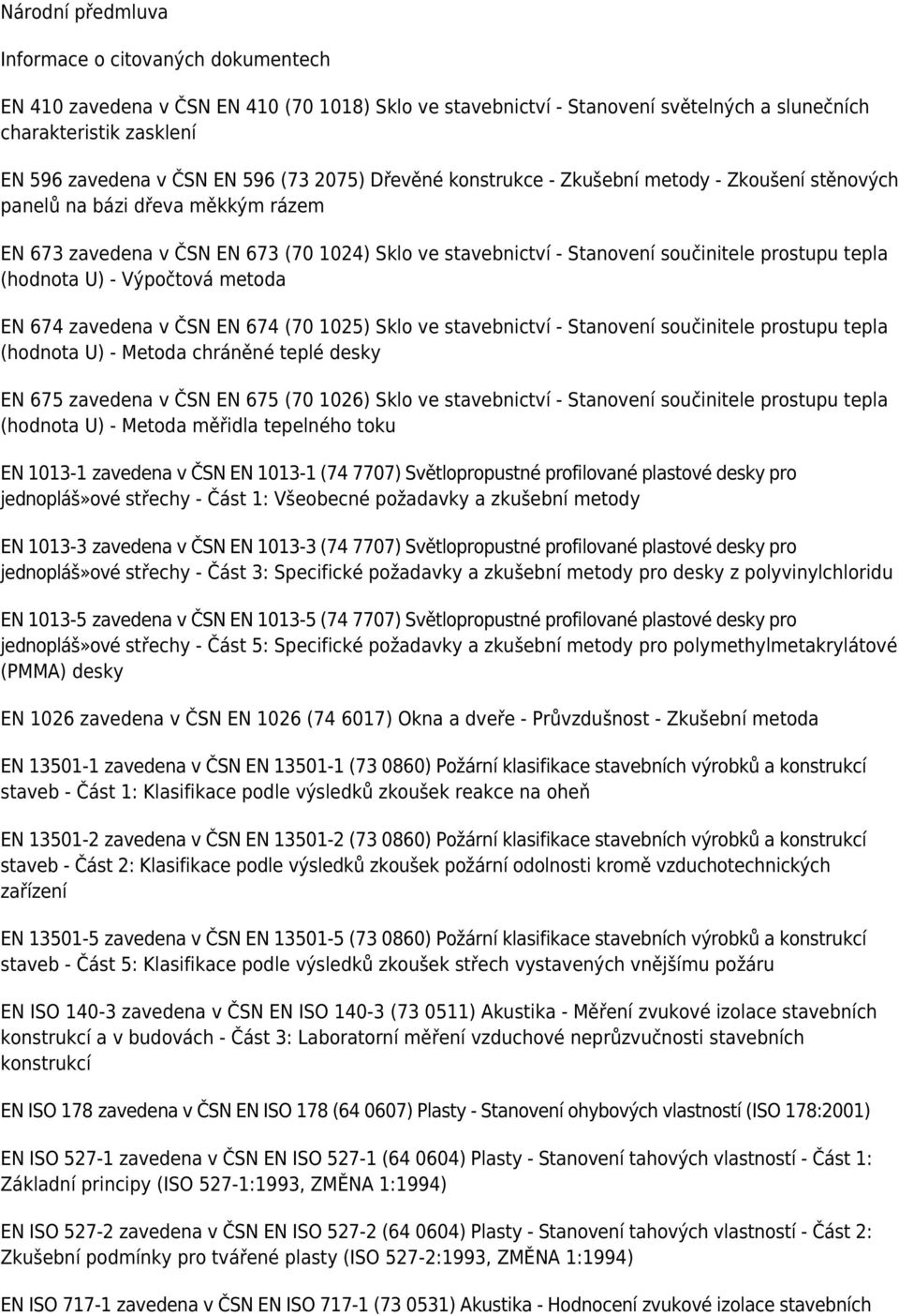 tepla (hodnota U) - Výpočtová metoda EN 674 zavedena v ČSN EN 674 (70 1025) Sklo ve stavebnictví - Stanovení součinitele prostupu tepla (hodnota U) - Metoda chráněné teplé desky EN 675 zavedena v ČSN