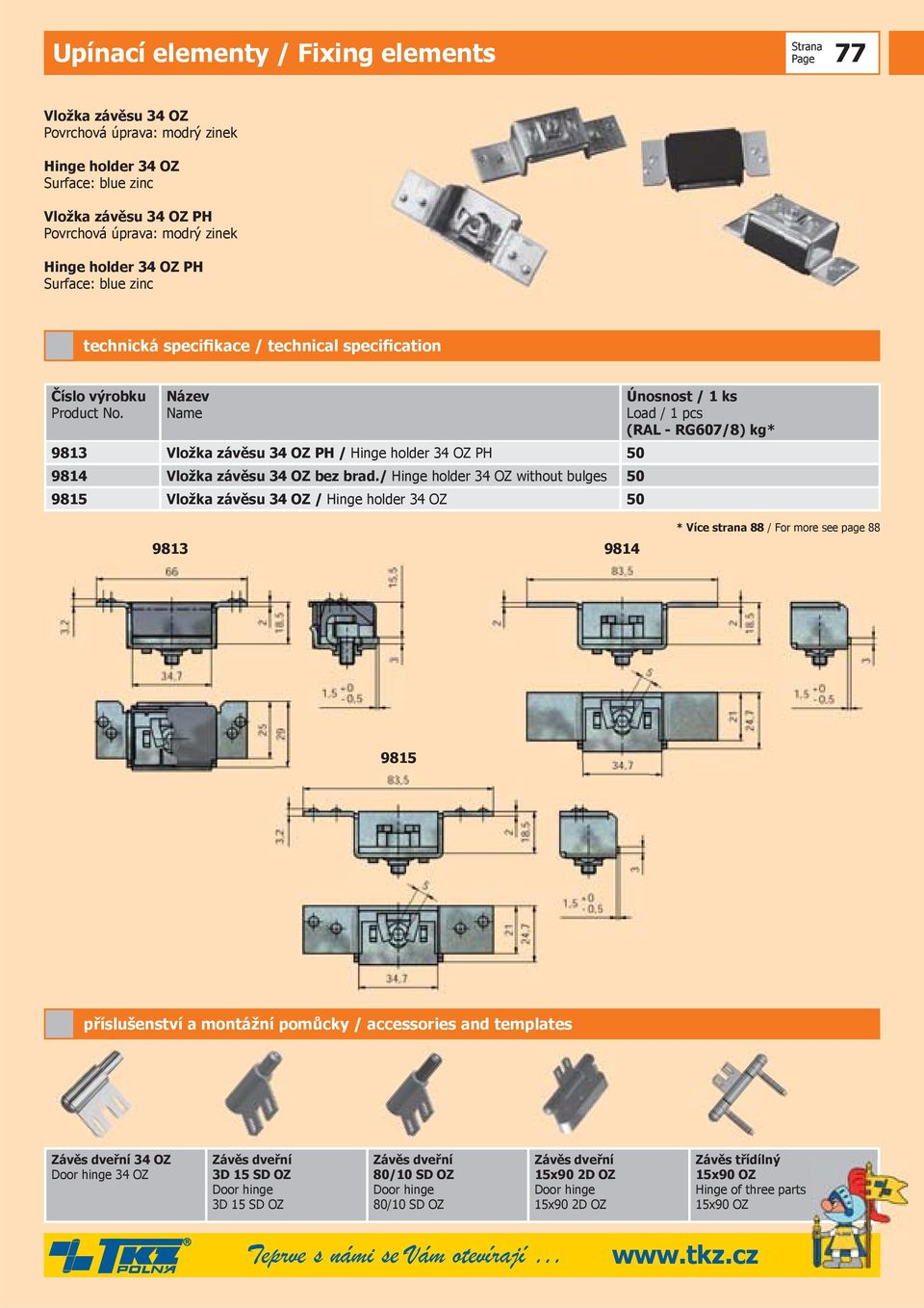 / Hinge holder 34 OZ without bulges 50 9815 Vložka závěsu 34 OZ / Hinge holder 34 OZ 50 Únosnost / 1 ks Load / 1 pcs (RAL - RG607/8) kg* 9813 9814 * Více strana 88 / For more see page 88 9815