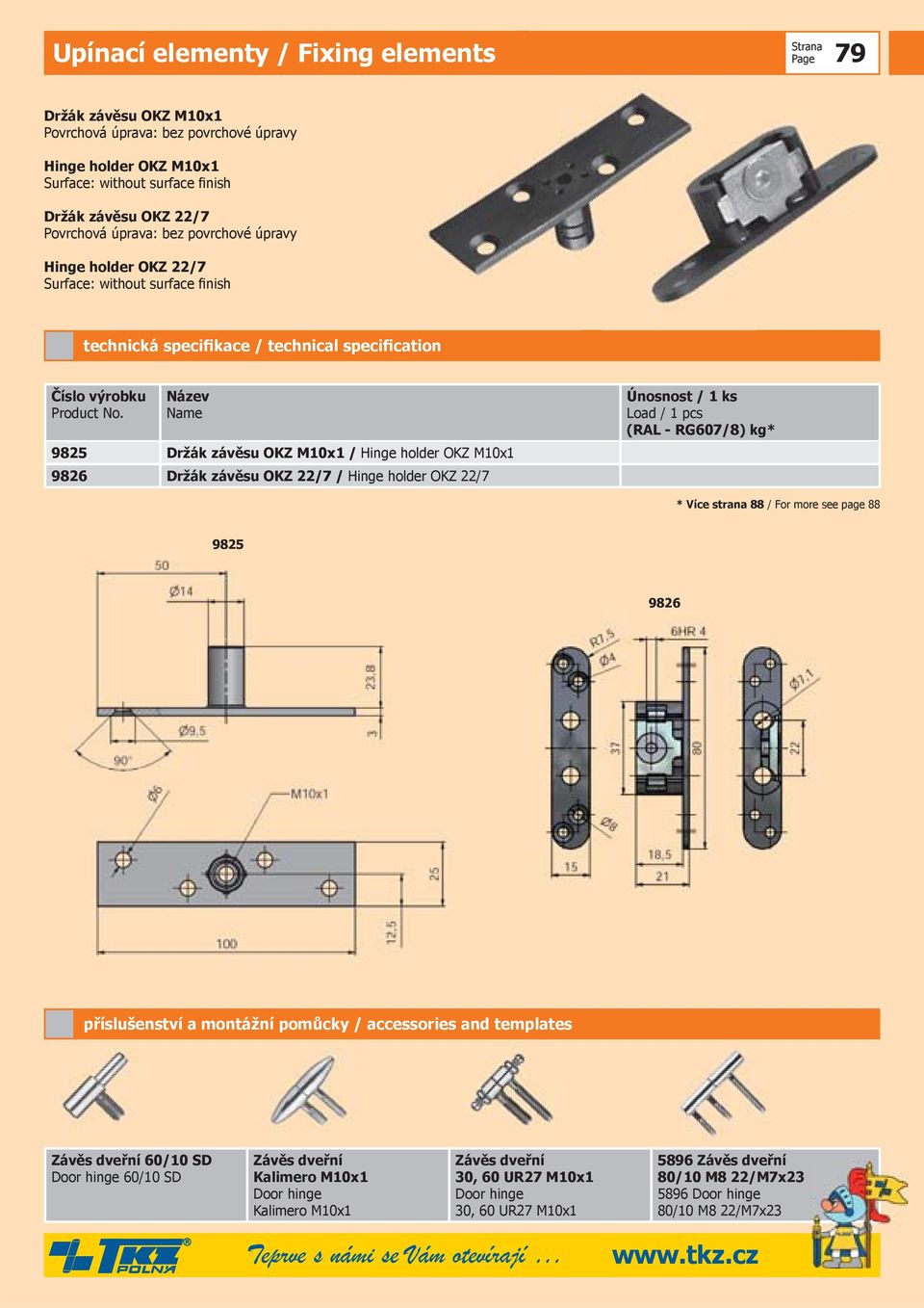 Název Name 9825 Držák závěsu OKZ M10x1 / Hinge holder OKZ M10x1 9826 Držák závěsu OKZ 22/7 / Hinge holder OKZ 22/7 Únosnost / 1 ks Load / 1 pcs (RAL - RG607/8) kg* * Více strana 88 / For more see