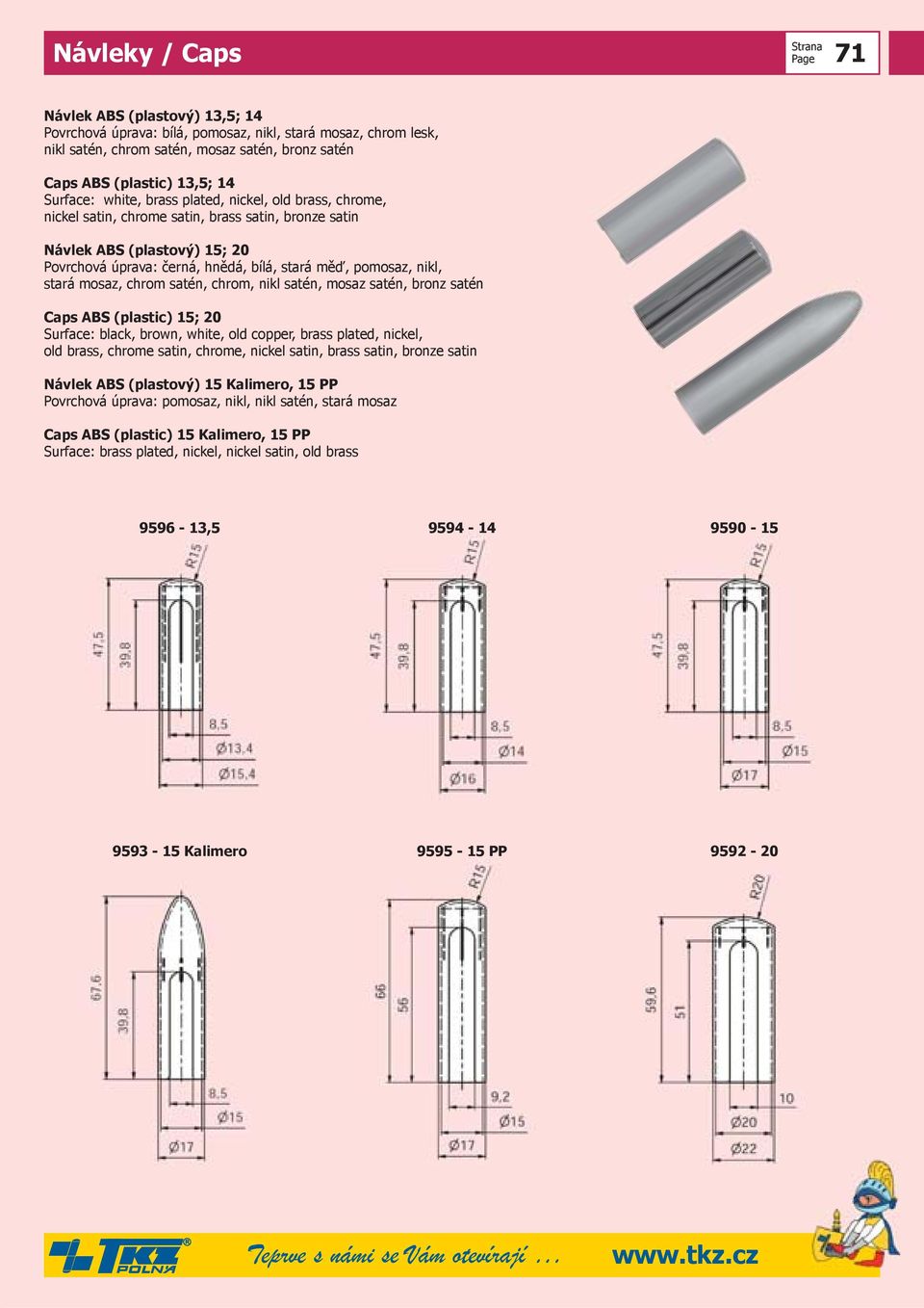 nikl, stará mosaz, chrom satén, chrom, nikl satén, mosaz satén, bronz satén Caps ABS (plastic) 15; 20 Surface: black, brown, white, old copper, brass plated, nickel, old brass, chrome satin, chrome,