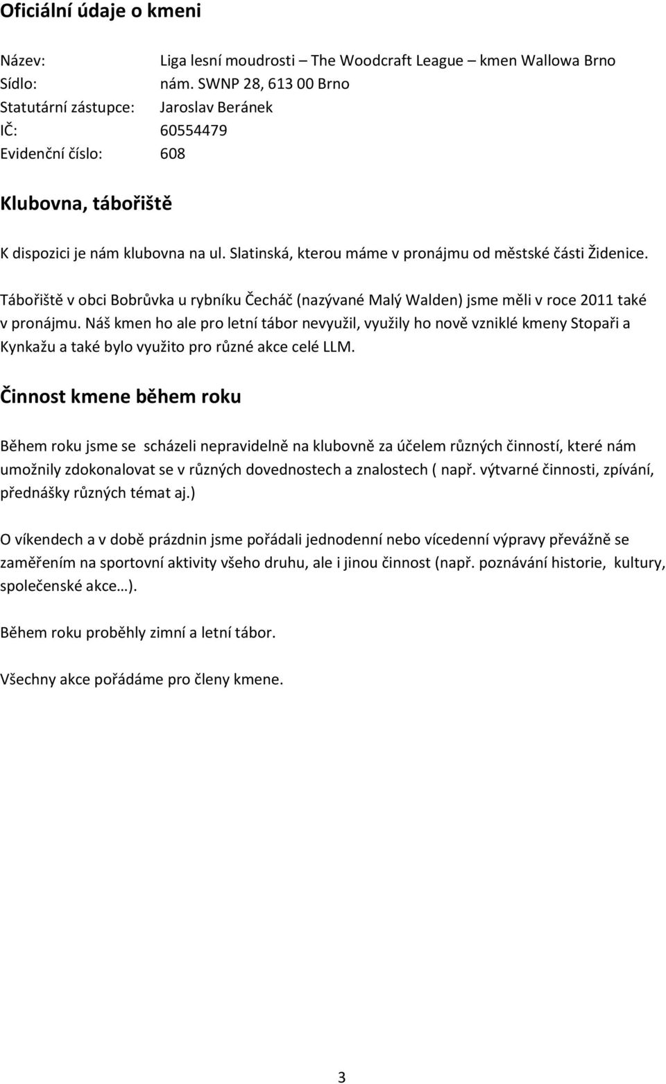 Slatinská, kterou máme v pronájmu od městské části Židenice. Tábořiště v obci Bobrůvka u rybníku Čecháč (nazývané Malý Walden) jsme měli v roce 2011 také v pronájmu.