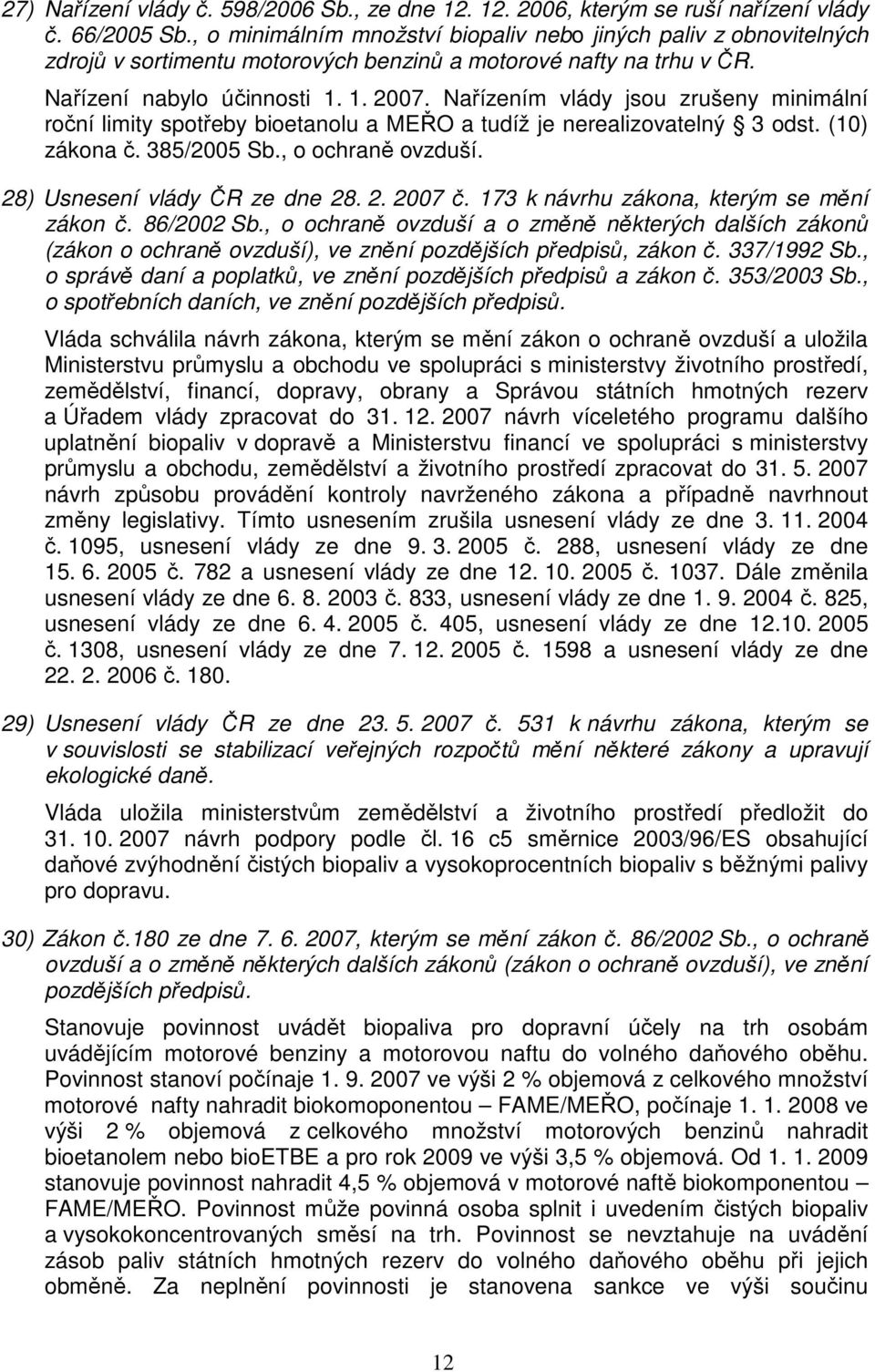 Nařízením vlády jsou zrušeny minimální roční limity spotřeby bioetanolu a MEŘO a tudíž je nerealizovatelný 3 odst. (10) zákona č. 385/2005 Sb., o ochraně ovzduší. 28) Usnesení vlády ČR ze dne 28. 2. 2007 č.