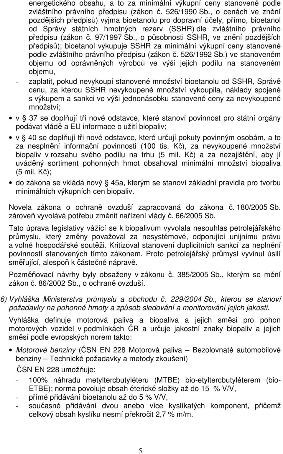 , o působnosti SSHR, ve znění pozdějších předpisů); bioetanol vykupuje SSHR za minimální výkupní ceny stanovené podle zvláštního právního předpisu (zákon č. 526/1992 Sb.