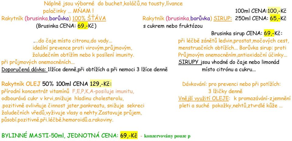 ..do čaje místo citronu,do vody... při léčbě zánětů ledvin,prostat,močových cest, ideální prevence proti virovým,průjmovým, menstruačních obtížích.