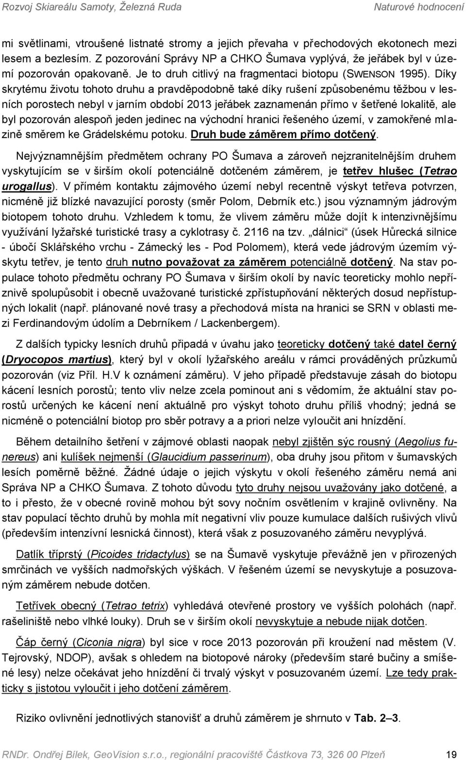 Díky skrytému životu tohoto druhu a pravděpodobně také díky rušení způsobenému těžbou v lesních porostech nebyl v jarním období 2013 jeřábek zaznamenán přímo v šetřené lokalitě, ale byl pozorován