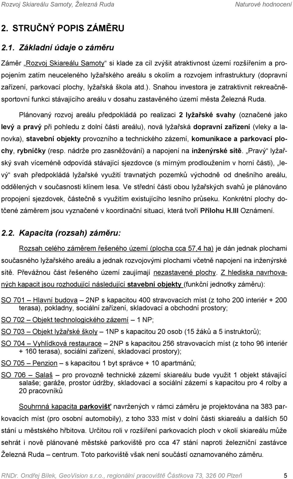 (dopravní zařízení, parkovací plochy, lyžařská škola atd.). Snahou investora je zatraktivnit rekreačněsportovní funkci stávajícího areálu v dosahu zastavěného území města Železná Ruda.