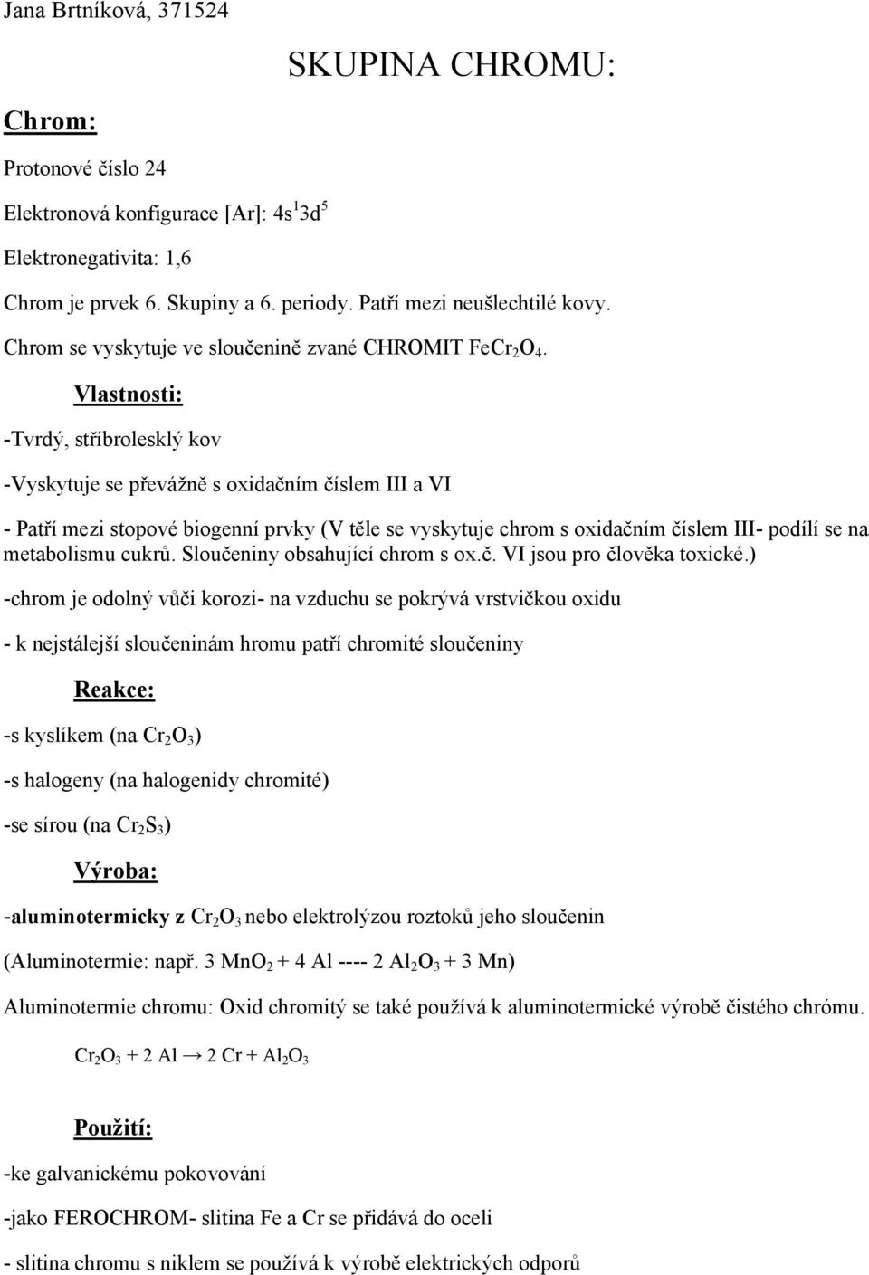 Vlastnosti: -Tvrdý, stříbrolesklý kov -Vyskytuje se převážně s oxidačním číslem III a VI - Patří mezi stopové biogenní prvky (V těle se vyskytuje chrom s oxidačním číslem III- podílí se na