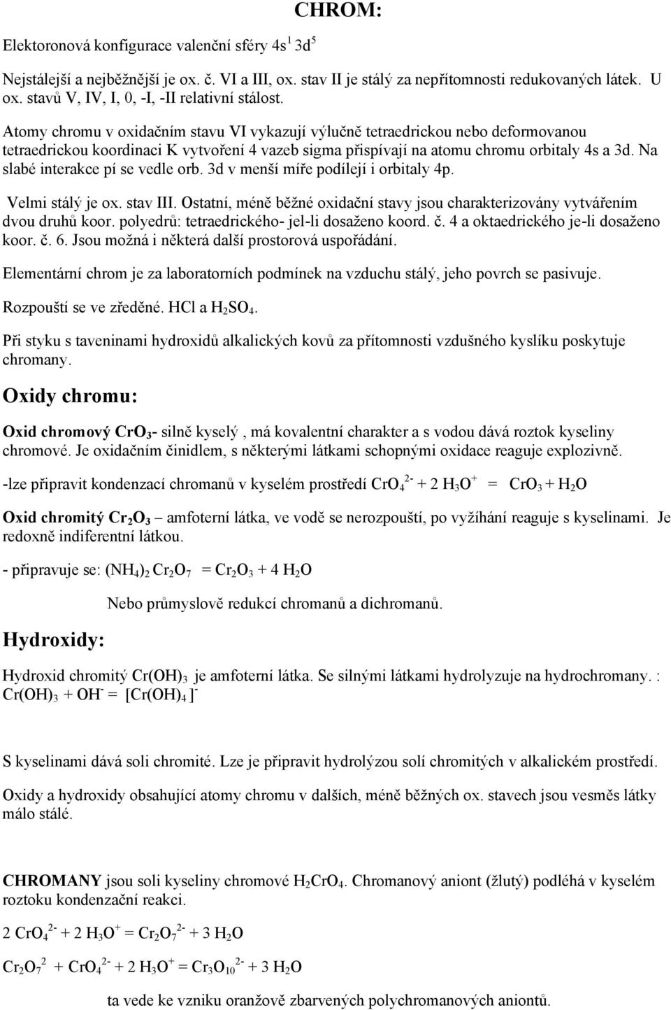 Atomy chromu v oxidačním stavu VI vykazují výlučně tetraedrickou nebo deformovanou tetraedrickou koordinaci K vytvoření 4 vazeb sigma přispívají na atomu chromu orbitaly 4s a 3d.