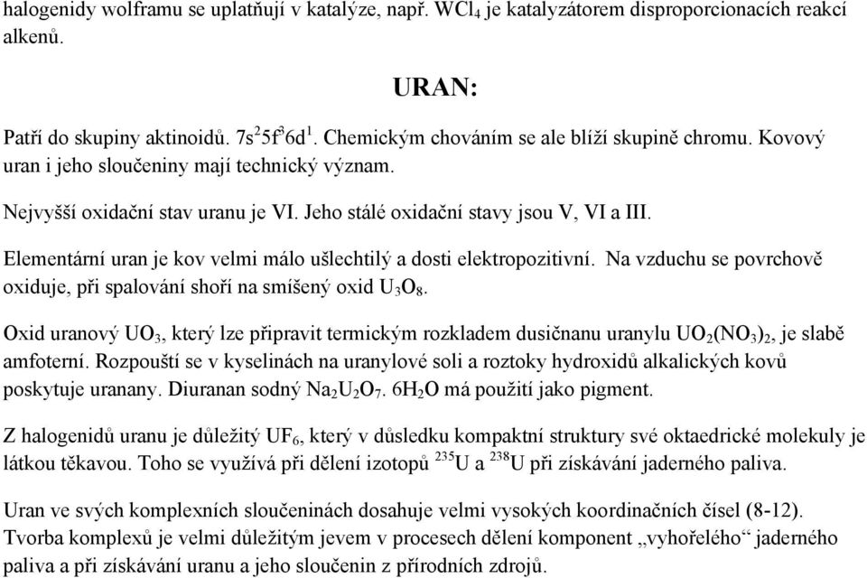 Elementární uran je kov velmi málo ušlechtilý a dosti elektropozitivní. Na vzduchu se povrchově oxiduje, při spalování shoří na smíšený oxid U 3 O 8.