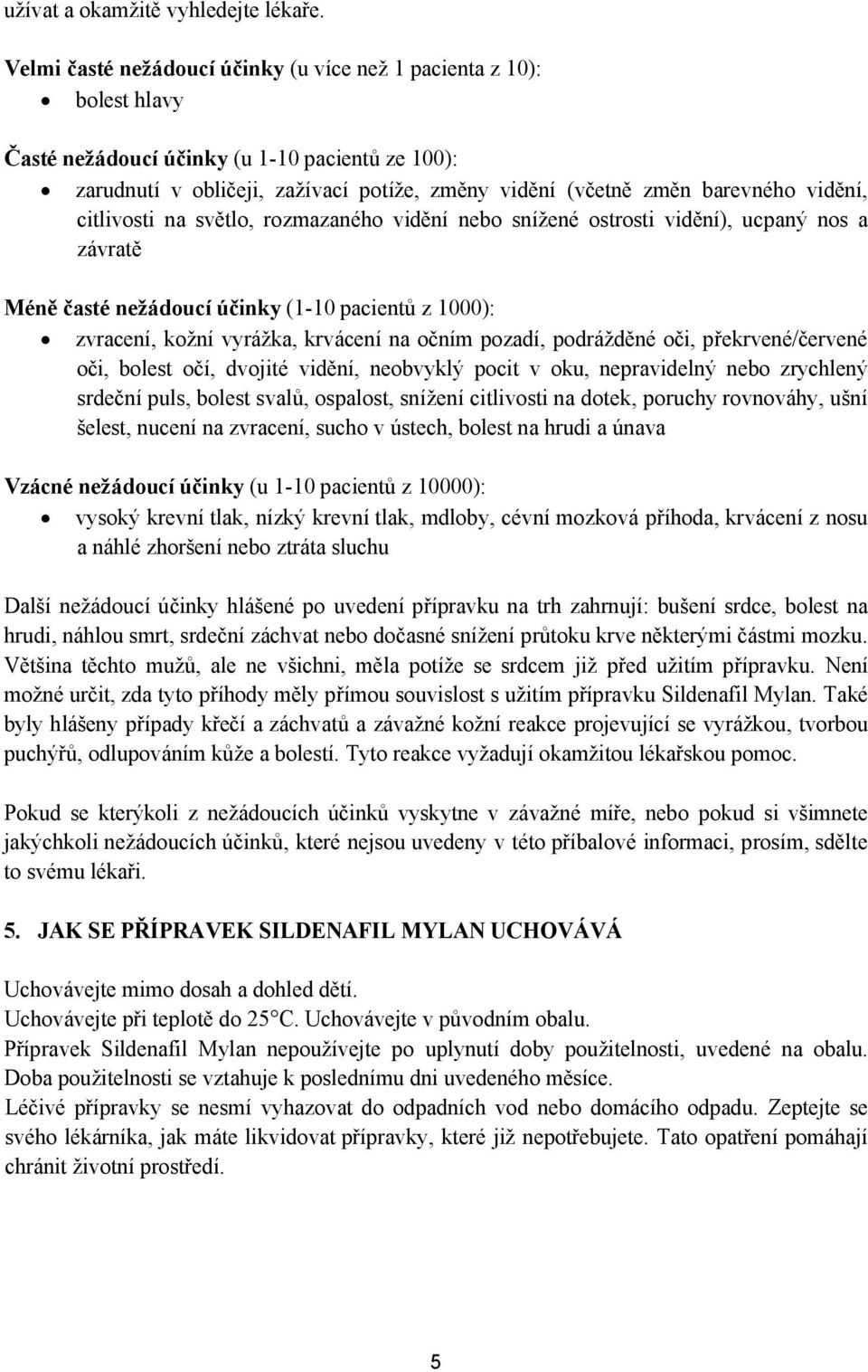 vidění, citlivosti na světlo, rozmazaného vidění nebo snížené ostrosti vidění), ucpaný nos a závratě Méně časté nežádoucí účinky (1-10 pacientů z 1000): zvracení, kožní vyrážka, krvácení na očním