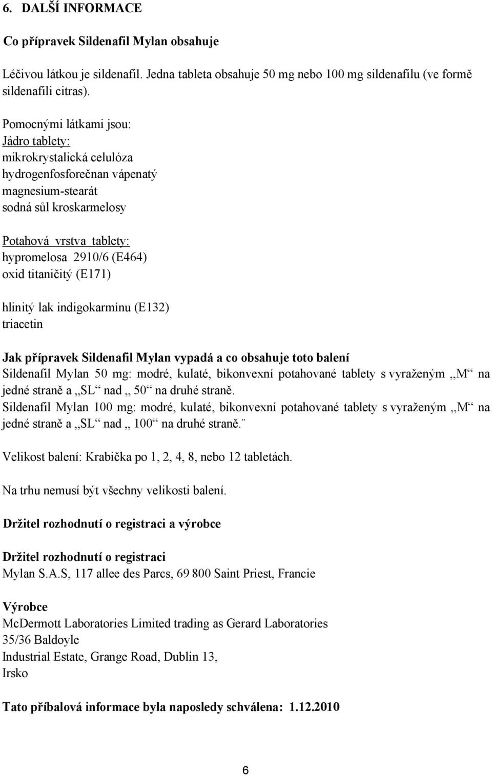 titaničitý (E171) hlinitý lak indigokarmínu (E132) triacetin Jak přípravek Sildenafil Mylan vypadá a co obsahuje toto balení Sildenafil Mylan 50 mg: modré, kulaté, bikonvexní potahované tablety s