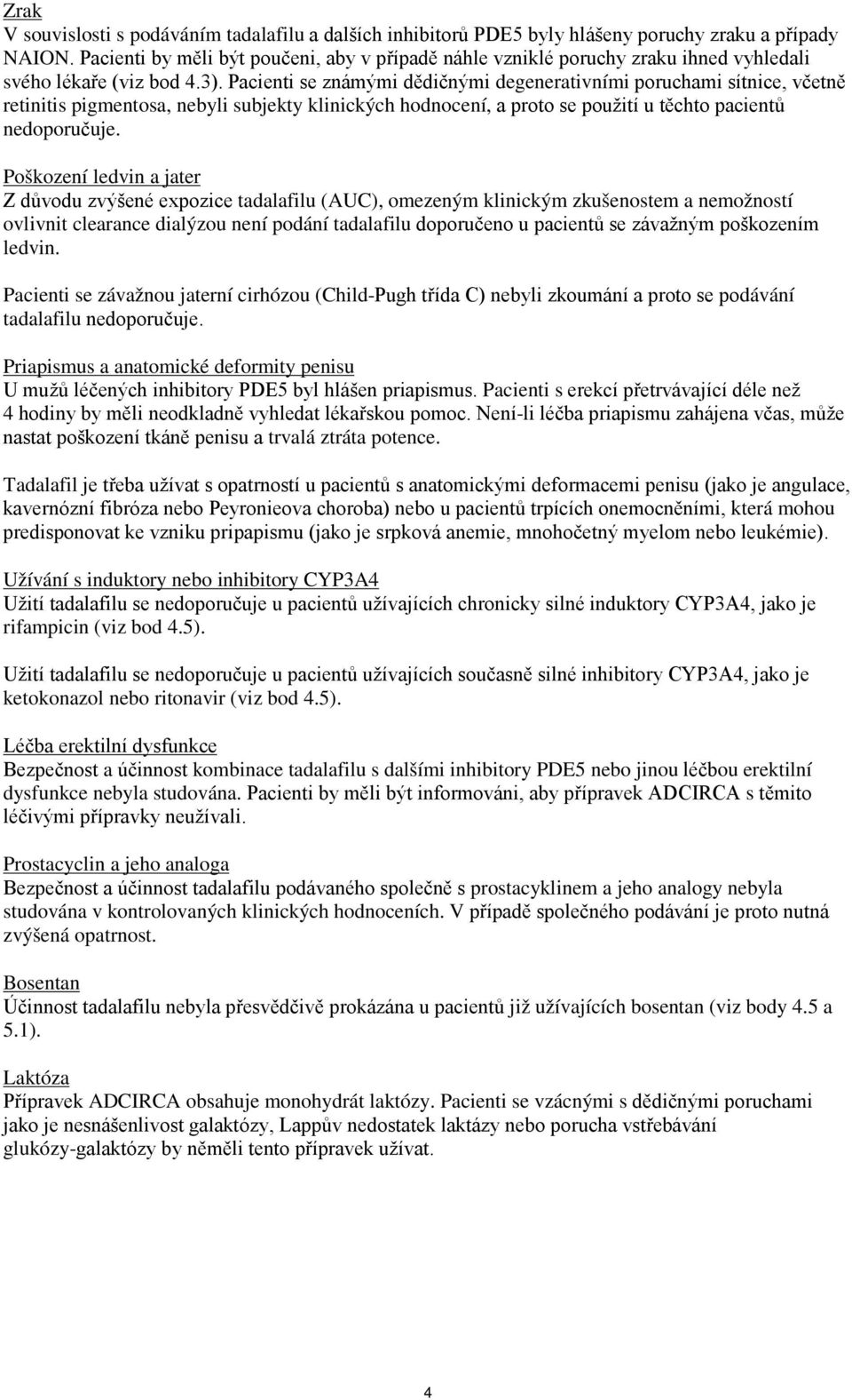 Pacienti se známými dědičnými degenerativními poruchami sítnice, včetně retinitis pigmentosa, nebyli subjekty klinických hodnocení, a proto se použití u těchto pacientů nedoporučuje.