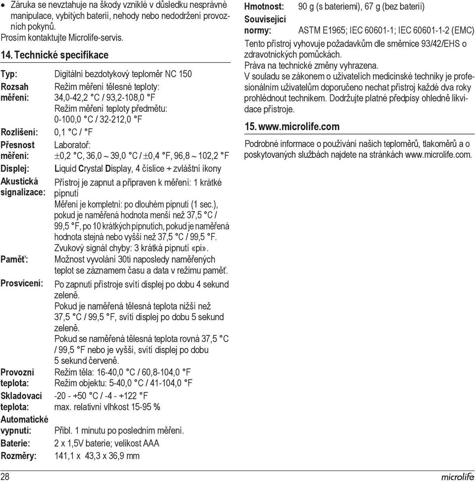 F Pesnost Laborato: mení: 0,2 C, 36,0 39,0 C / 0,4 F, 96,8 102,2 F Displej: Liquid Crystal Display, 4 íslice + zvláštní ikony Akustická signalizace: Pam: Prosvícení: Pístroj je zapnut a pipraven k