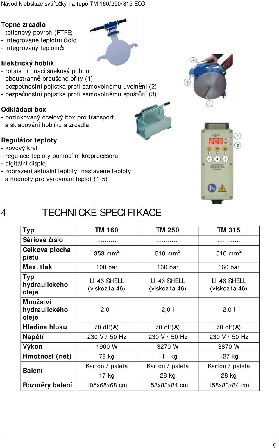 kryt - regulace teploty pomocí mikroprocesoru - digitální displej - zobrazení aktuální teploty, nastavené teploty a hodnoty pro vyrovnání teplot (1-5) 4 TECHNICKÉ SPECIFIKACE Typ TM 160 TM 250 TM 315