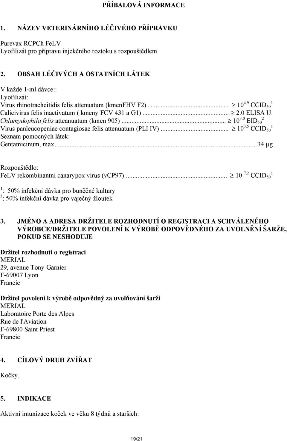 0 ELISA U. Chlamydophila felis atteanuatum (kmen 905)... 10 3.0 EID 50 2 Virus panleucopeniae contagiosae felis attenuatum (PLI IV)... 10 3.5 CCID 50 1 Seznam pomocných látek: Gentamicinum, max.