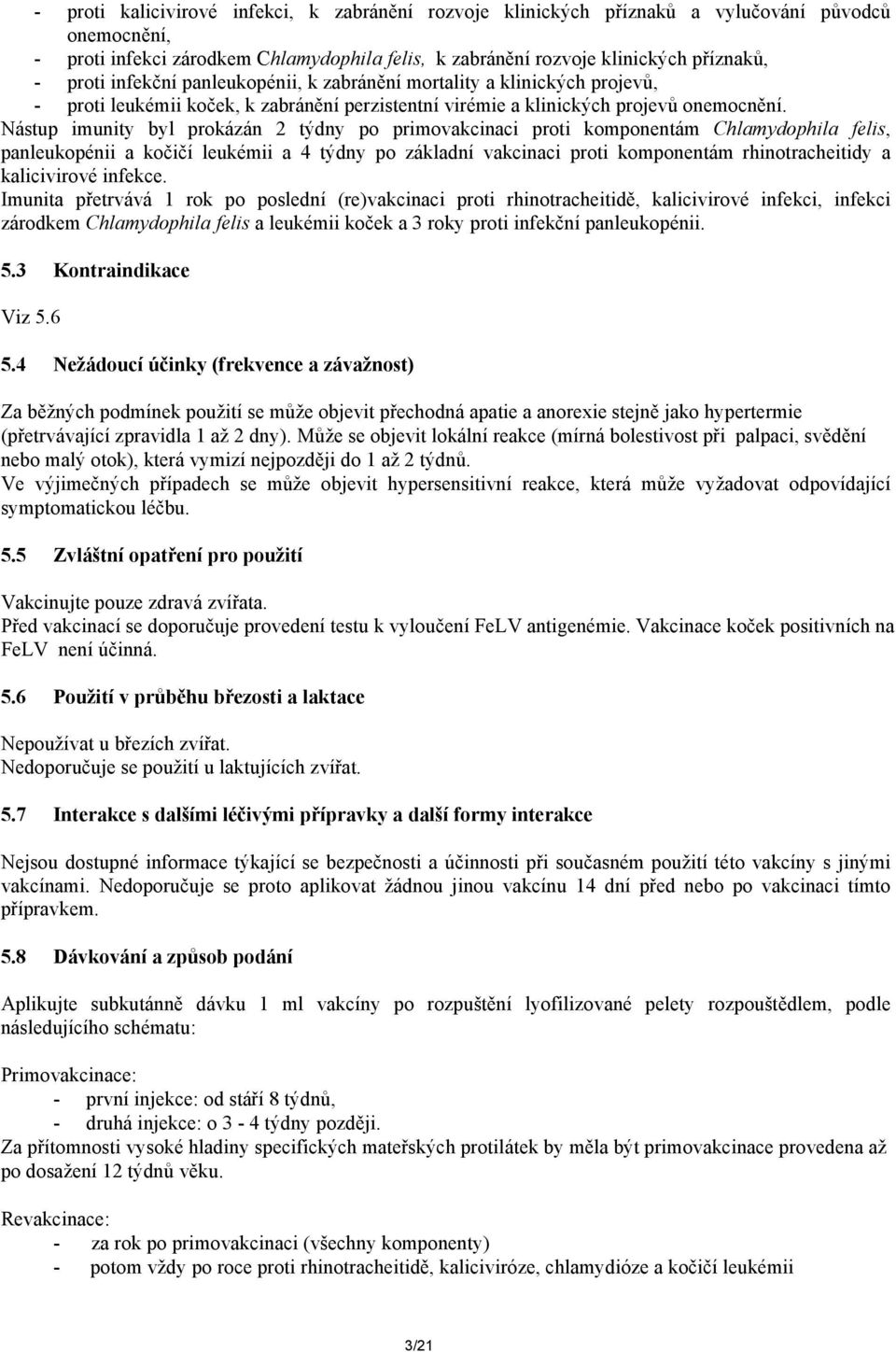 Nástup imunity byl prokázán 2 týdny po primovakcinaci proti komponentám Chlamydophila felis, panleukopénii a kočičí leukémii a 4 týdny po základní vakcinaci proti komponentám rhinotracheitidy a