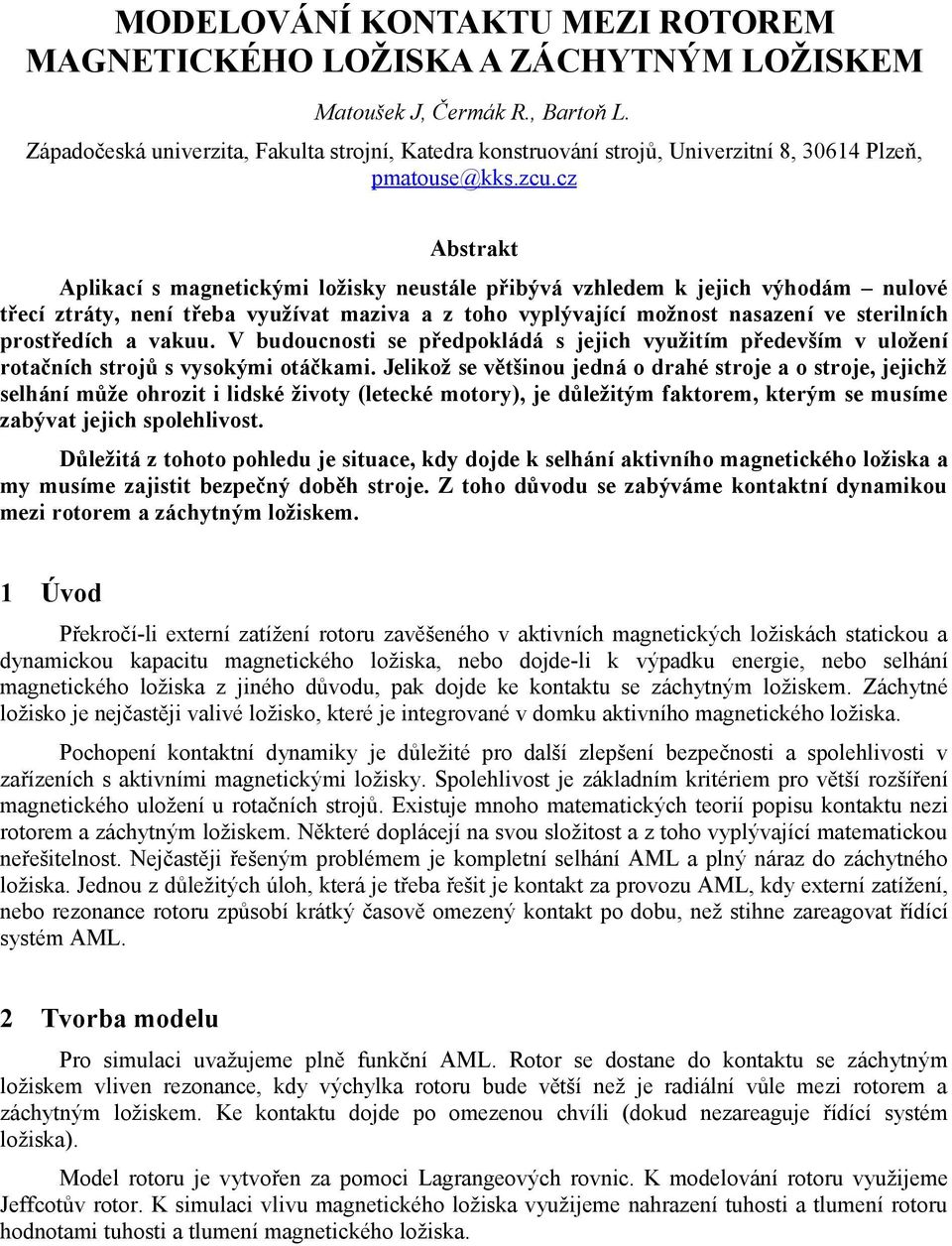 cz Abstrakt Aplikací s magnetickými ložisky neustále přibývá vzhledem k jejich výhodám nulové třecí ztráty, není třeba využívat maziva a z toho vyplývající možnost nasazení ve sterilních prostředích