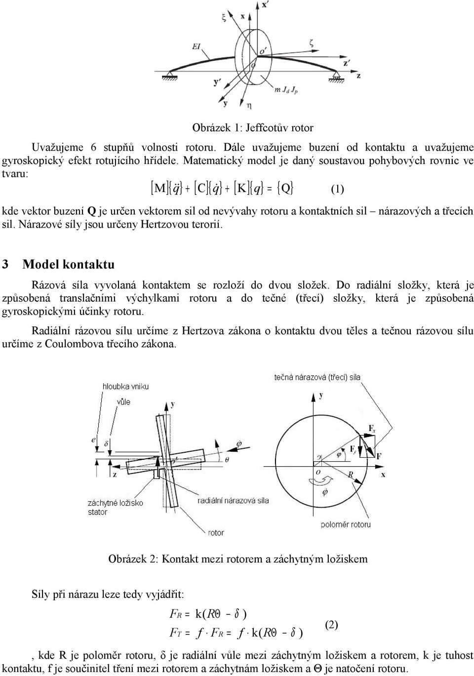 nárazových a třecích sil. Nárazové síly jsou určeny Hertzovou terorií. 3 Model kontaktu Rázová síla vyvolaná kontaktem se rozloží do dvou složek.