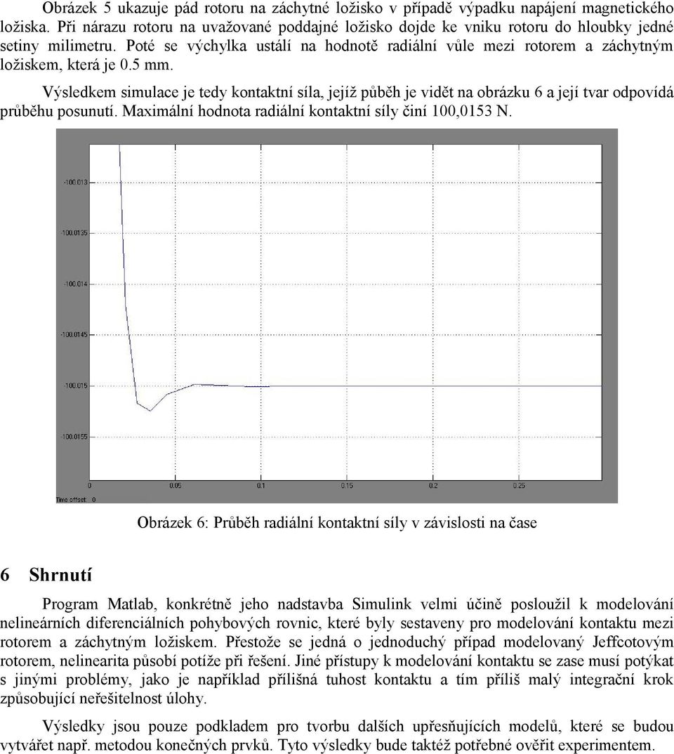 5 mm. Výsledkem simulace je tedy kontaktní síla, jejíž půběh je vidět na obrázku 6 a její tvar odpovídá průběhu posunutí. Maximální hodnota radiální kontaktní síly činí 100,0153 N.