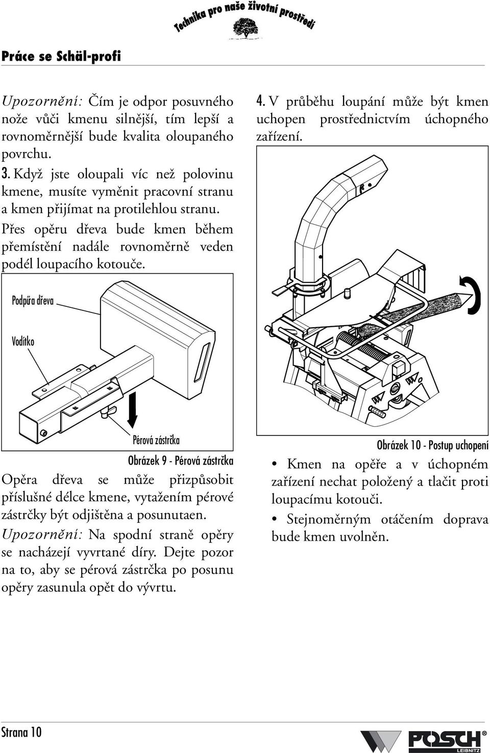 Přes opěru dřeva bude kmen během přemístění nadále rovnoměrně veden podél loupacího kotouče. 4. V průběhu loupání může být kmen uchopen prostřednictvím úchopného zařízení.