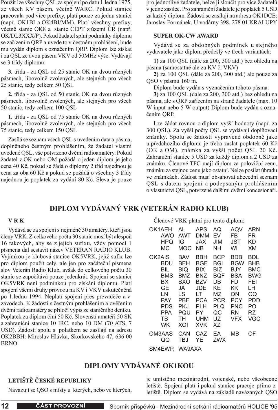 Pokud žadatel splní podmínky diplomu se zaøízením QRP a uvede to v èestném prohlášení, bude mu vydán diplom s oznaèením QRP. Diplom lze získat i za QSL ze dvou pásem VKV od 50MHz výše.