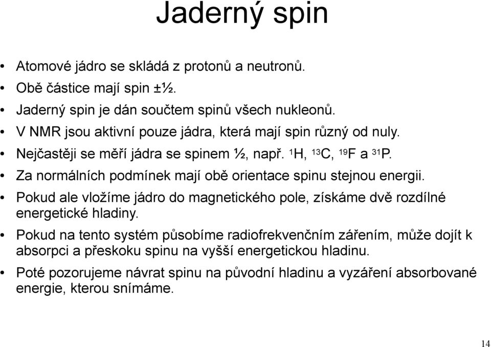 Za normálních podmínek mají obě orientace spinu stejnou energii. Pokud ale vložíme jádro do magnetického pole, získáme dvě rozdílné energetické hladiny.