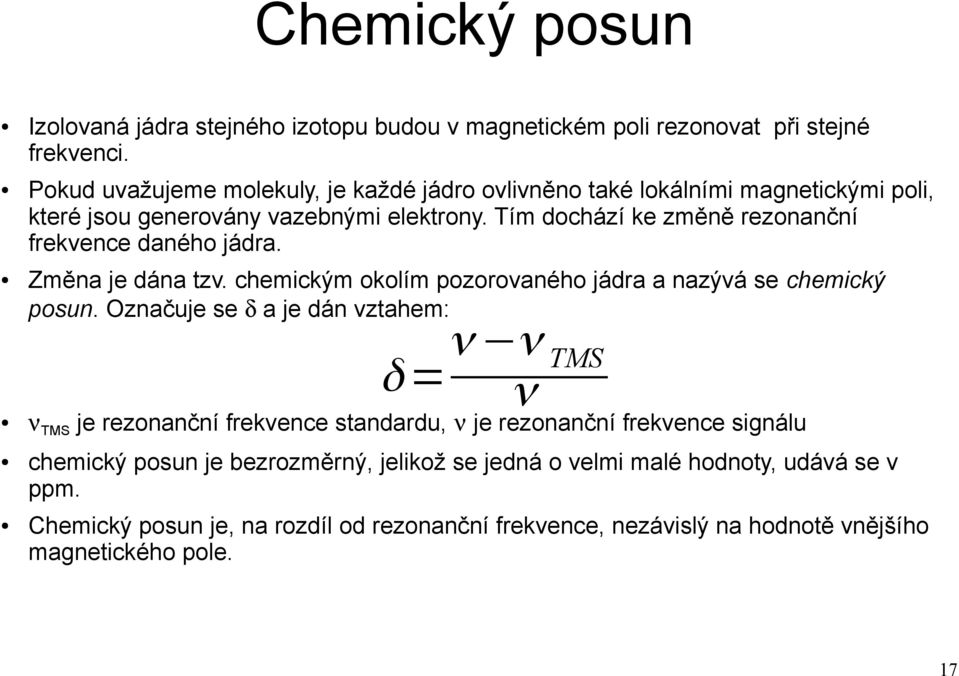 Tím dochází ke změně rezonanční frekvence daného jádra. Změna je dána tzv. chemickým okolím pozorovaného jádra a nazývá se chemický posun.