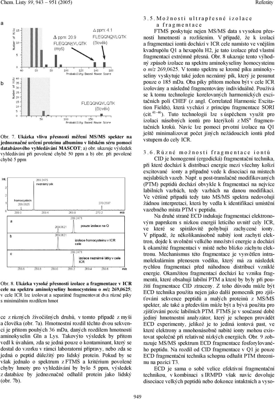 Ve většině případů tedy tato MS/MS spektra nedovolují žádnou interpretaci, která by vedla k identifikaci umístění vazebného místa PTM v peptidu.