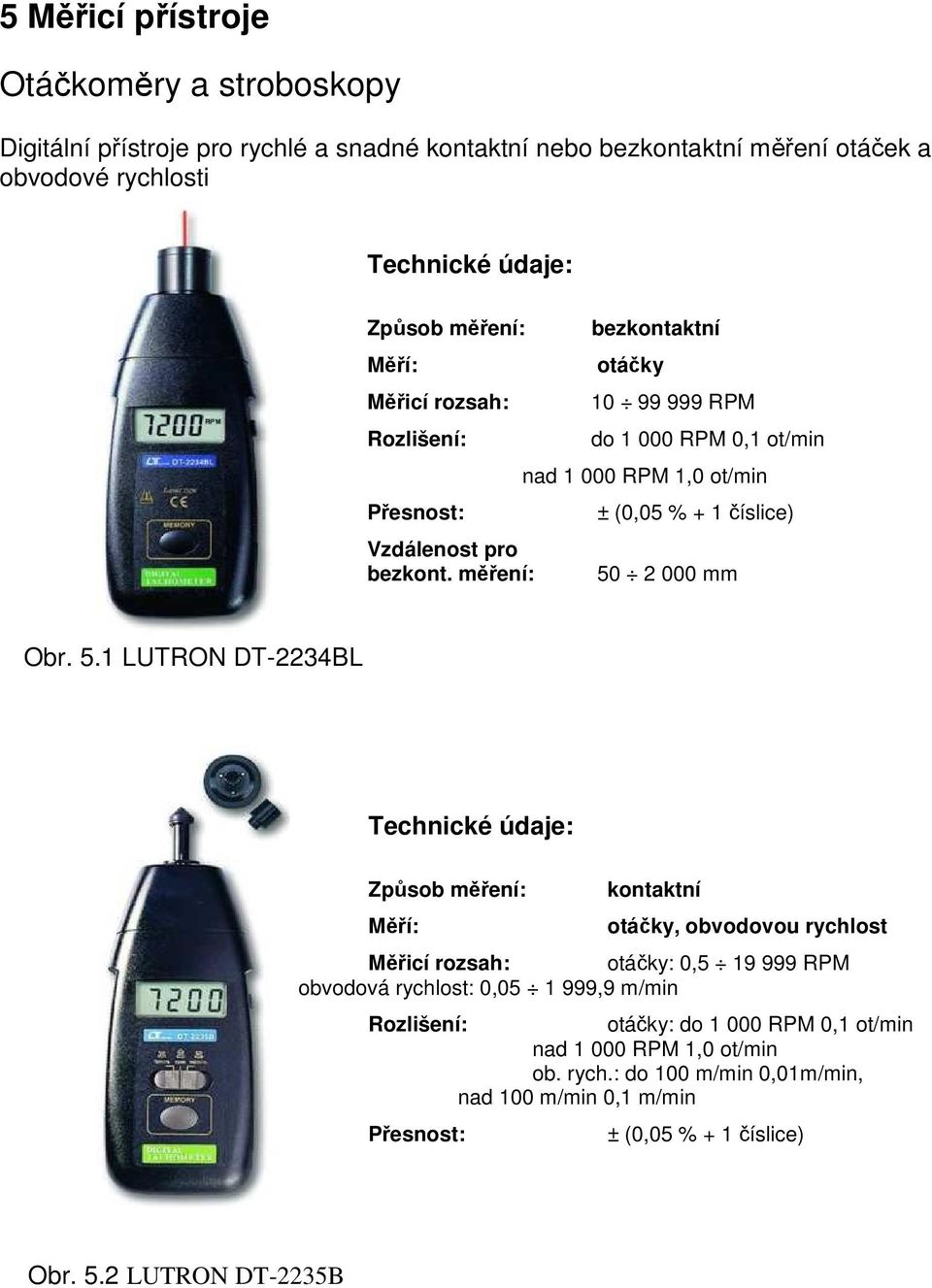 měření: bezkontaktní otáčky 10 99 999 RPM do 1 000 RPM 0,1 ot/min nad 1 000 RPM 1,0 ot/min ± (0,05 % + 1 číslice) 50