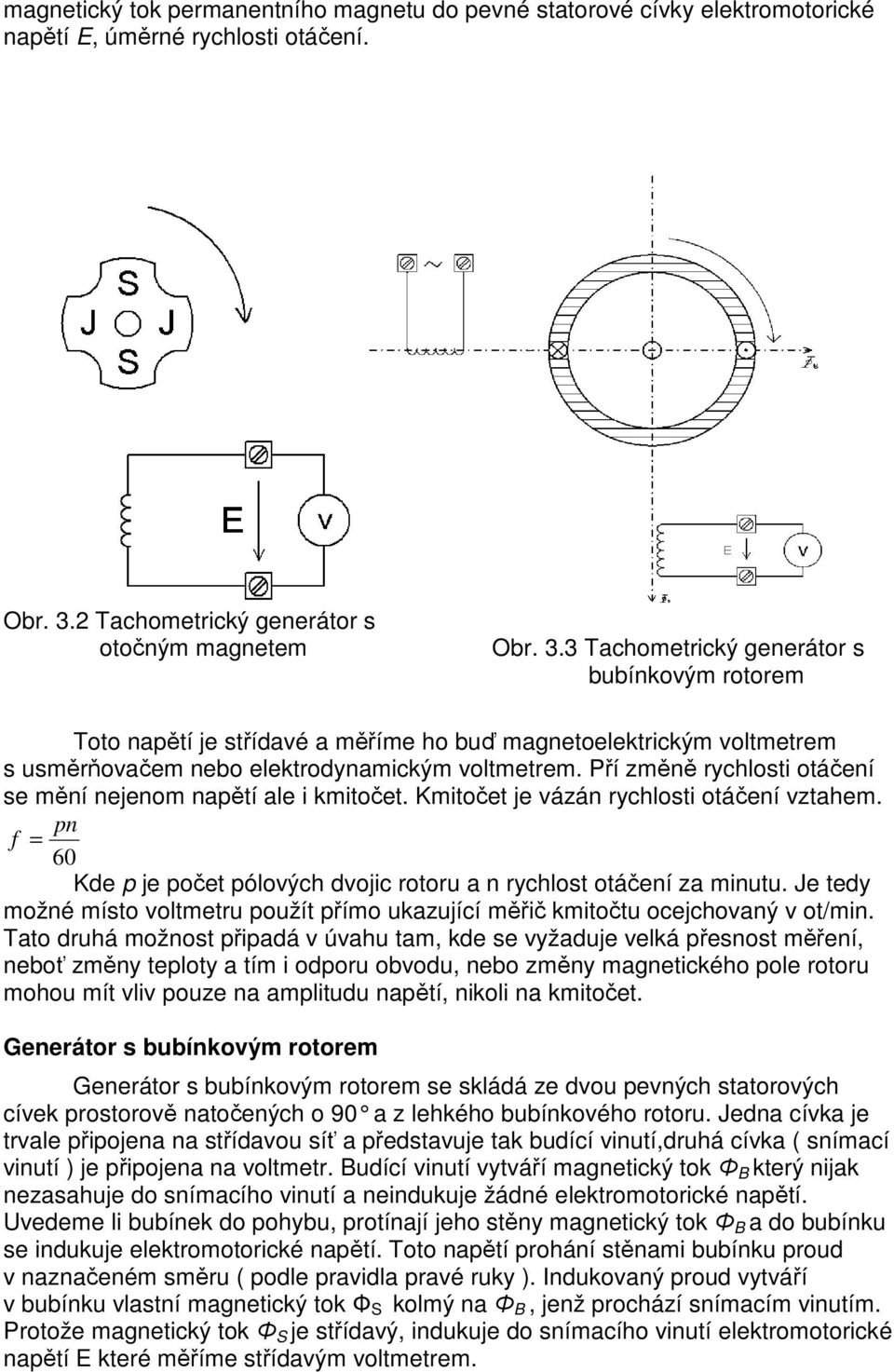 3 Tachometrický generátor s bubínkovým rotorem Toto napětí je střídavé a měříme ho buď magnetoelektrickým voltmetrem s usměrňovačem nebo elektrodynamickým voltmetrem.