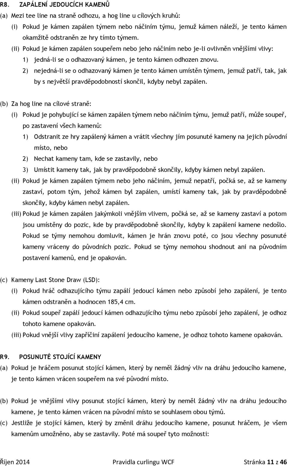 2) nejedná-li se o odhazovaný kámen je tento kámen umístěn týmem, jemuž patří, tak, jak by s největší pravděpodobností skončil, kdyby nebyl zapálen.