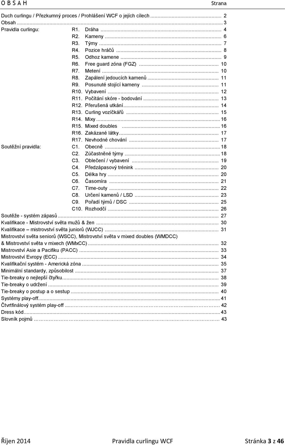 Přerušená utkání... 14 R13. Curling vozíčkářů... 15 R14. Mixy... 16 R15. Mixed doubles... 16 R16. Zakázané látky... 17 R17. Nevhodné chování... 17 Soutěžní pravidla: C1. Obecně... 18 C2.