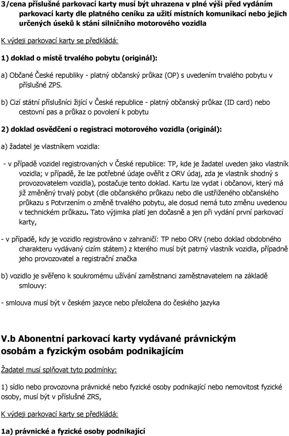 b) Cizí státní příslušníci žijící v České republice - platný občanský průkaz (ID card) nebo cestovní pas a průkaz o povolení k pobytu 2) doklad osvědčení o registraci motorového vozidla (originál):