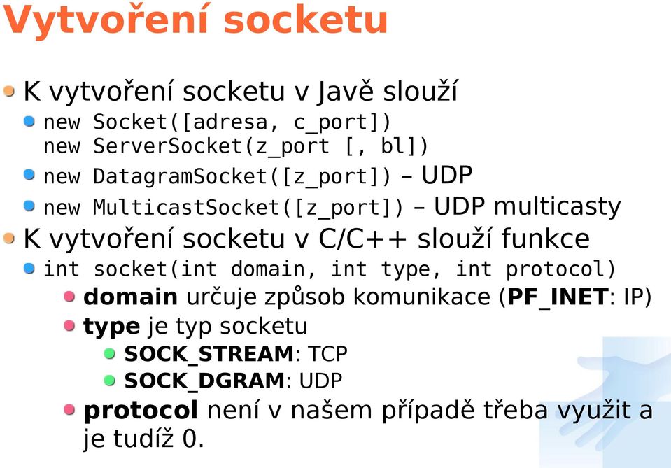 C/C++ slouží funkce int socket(int domain, int type, int protocol) domain určuje způsob komunikace (PF_INET: