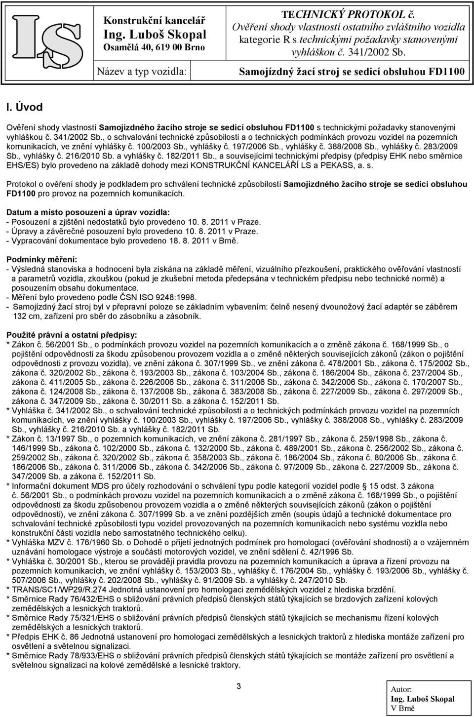 , a souvisejícími technickými předpisy (předpisy EHK nebo směrnice EHS/ES) bylo provedeno na základě dohody mezi KONSTRUKČNÍ KANCELÁŘÍ LS a PEKASS, a. s. Protokol o ověření shody je podkladem pro schválení technické způsobilosti Samojízdného žacího stroje se sedicí obsluhou FD1100 pro provoz na pozemních komunikacích.