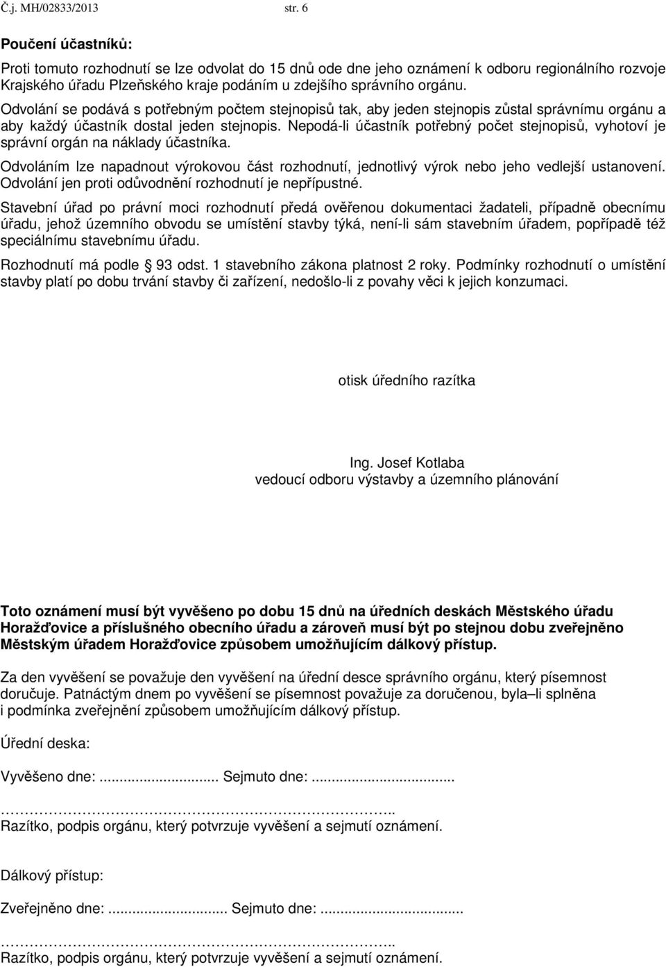 Odvolání se podává s potřebným počtem stejnopisů tak, aby jeden stejnopis zůstal správnímu orgánu a aby každý účastník dostal jeden stejnopis.