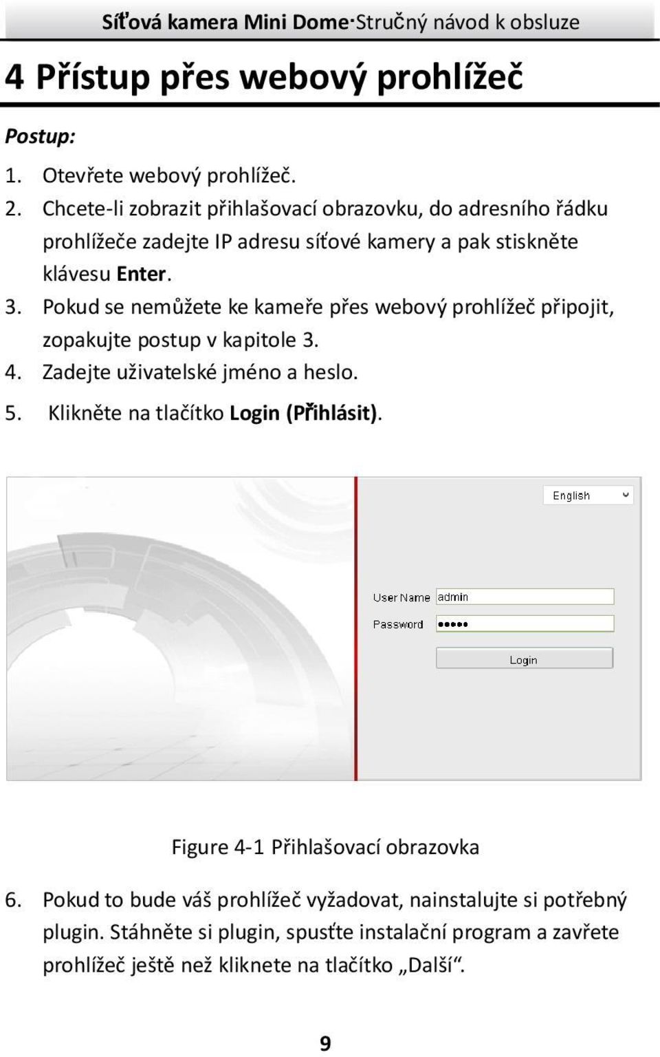 Pokud se nemůžete ke kameře přes webový prohlížeč připojit, zopakujte postup v kapitole 3. 4. Zadejte uživatelské jméno a heslo. 5.
