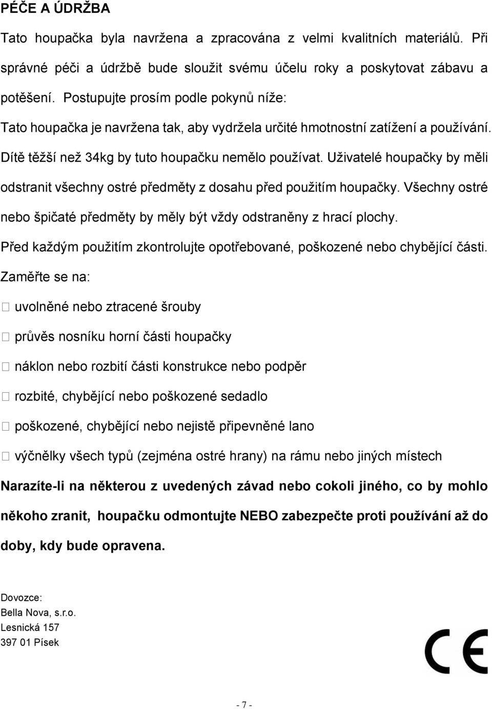 Uživatelé houpačky by měli odstranit všechny ostré předměty z dosahu před použitím houpačky. Všechny ostré nebo špičaté předměty by měly být vždy odstraněny z hrací plochy.