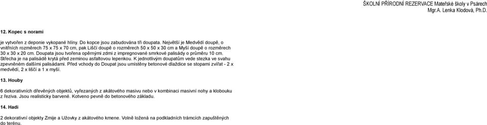 Doupata jsou tvořena opěrnými zdmi z impregnované smrkové palisády o průměru 10 cm. Střecha je na palisádě krytá před zeminou asfaltovou lepenkou.