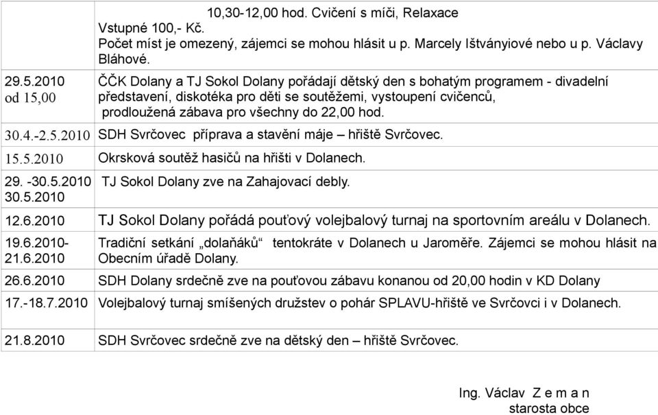 -2.5.2010 SDH Svrčovec příprava a stavění máje hřiště Svrčovec. 15.5.2010 Okrsková soutěž hasičů na hřišti v Dolanech. 29. -30.5.2010 30.5.2010 TJ Sokol Dolany zve na Zahajovací debly. 12.6.