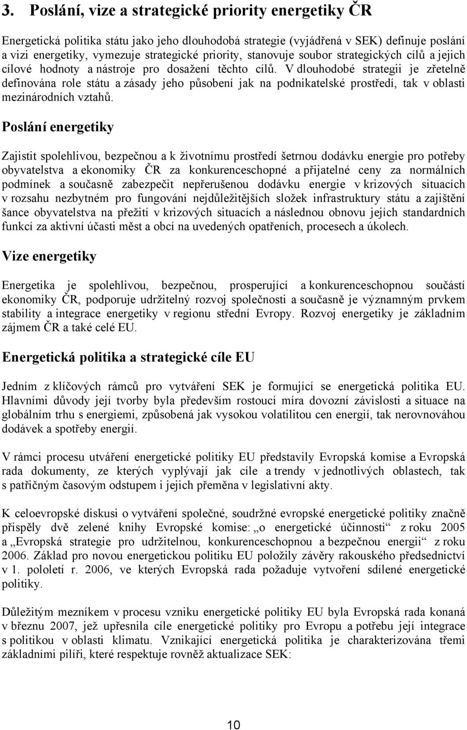 V dlouhodobé strategii je zřetelně definována role státu a zásady jeho působení jak na podnikatelské prostředí, tak v oblasti mezinárodních vztahů.