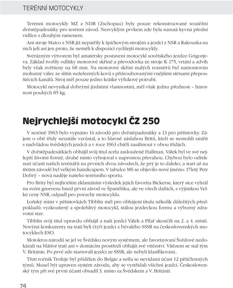 Svérázným výtvorem byl amatérsky postavení motocykl sovětského jezdce Grigorjeva. Základ tvořily odlitky motorové skříně a převodovka ze stroje K 175, vrtání a zdvih byly však zvětšeny na 68 mm.