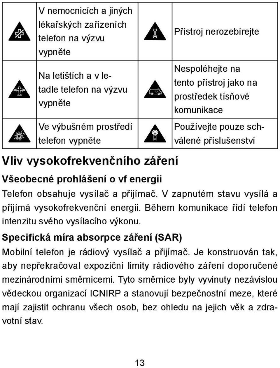 V zapnutém stavu vysílá a přijímá vysokofrekvenční energii. Během komunikace řídí telefon intenzitu svého vysílacího výkonu.