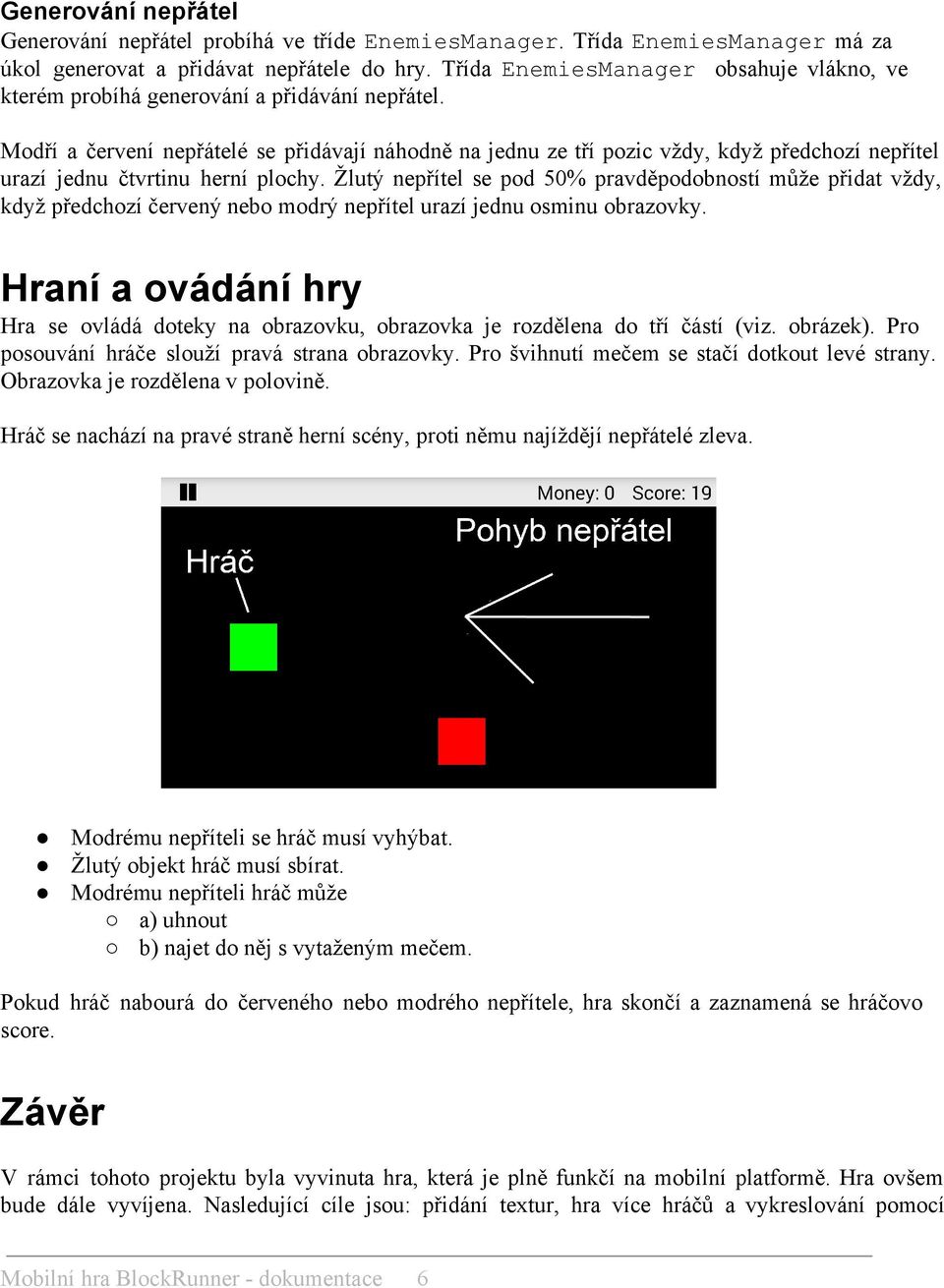 Modří a červení nepřátelé se přidávají náhodně na jednu ze tří pozic vždy, když předchozí nepřítel urazí jednu čtvrtinu herní plochy.